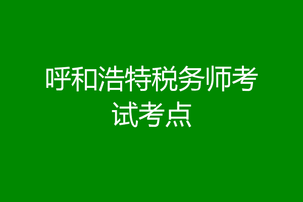 呼和浩特税务师考试考点
