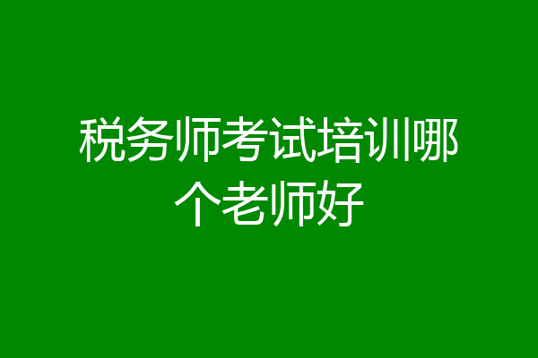 税务师考试培训哪个老师好