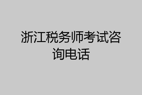浙江税务师考试咨询电话