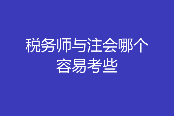 税务师与注会哪个容易考些