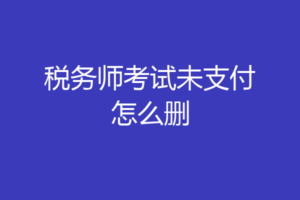 税务师考试未支付怎么删