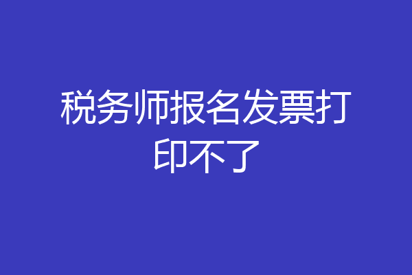 税务师报名发票打印不了