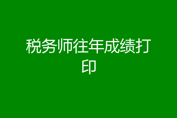 税务师往年成绩打印