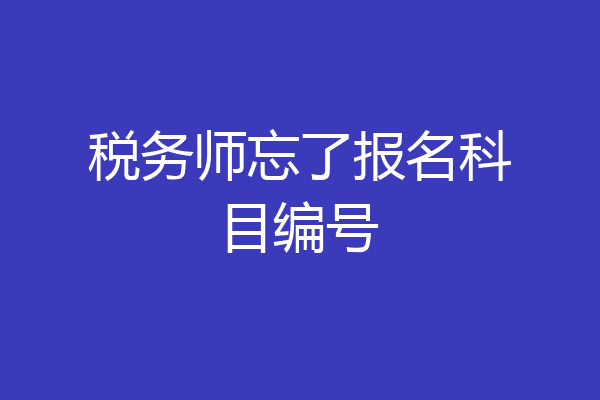 税务师忘了报名科目编号
