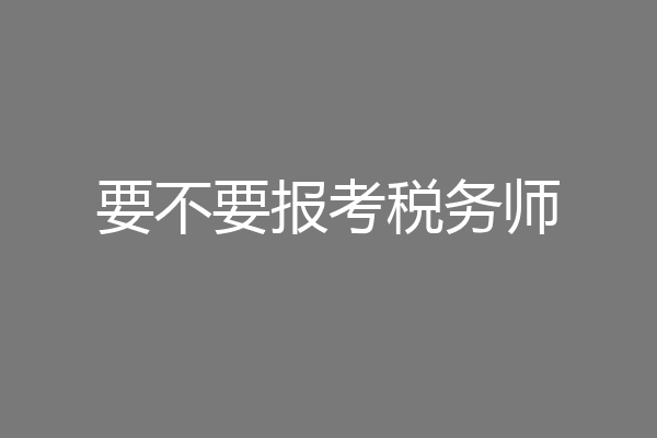 要不要报考税务师