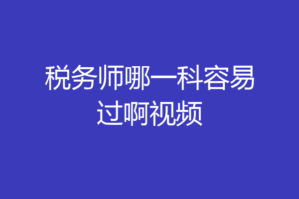 税务师哪一科容易过啊视频