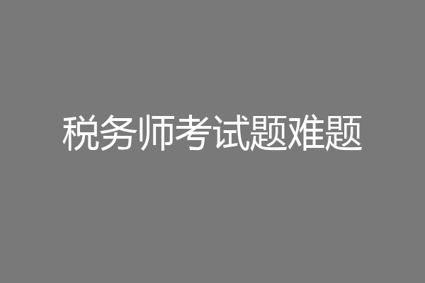 税务师考试题难题