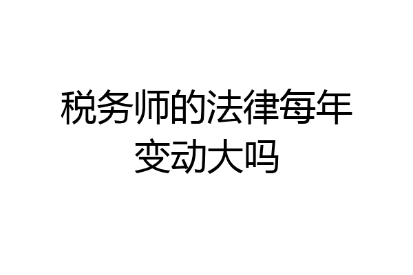 税务师的法律每年变动大吗