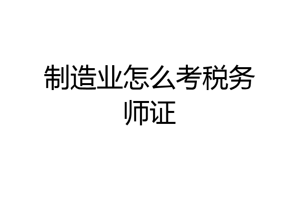 制造业怎么考税务师证