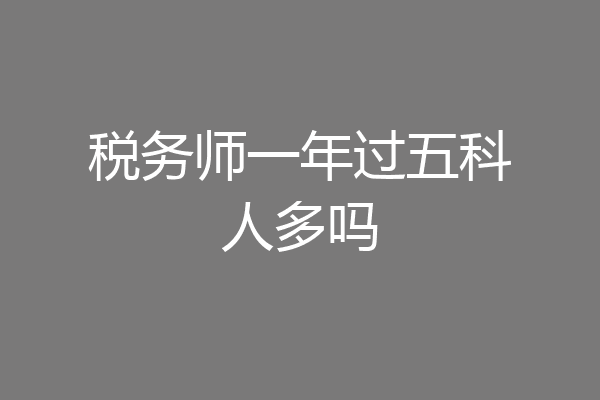 税务师一年过五科人多吗