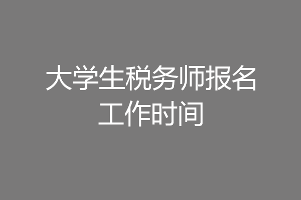 大学生税务师报名工作时间