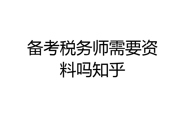 备考税务师需要资料吗知乎