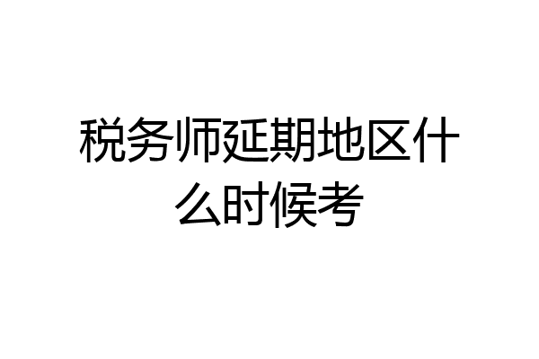 税务师延期地区什么时候考