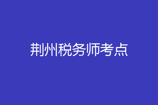 荆州税务师考点