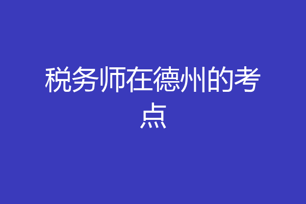 税务师在德州的考点