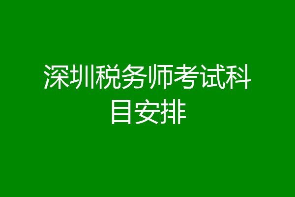 深圳税务师考试科目安排
