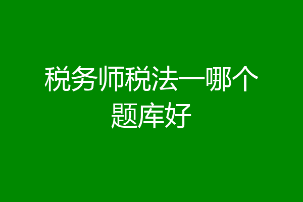 税务师税法一哪个题库好