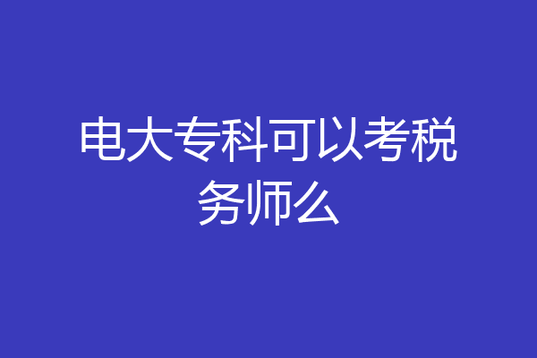 电大专科可以考税务师么