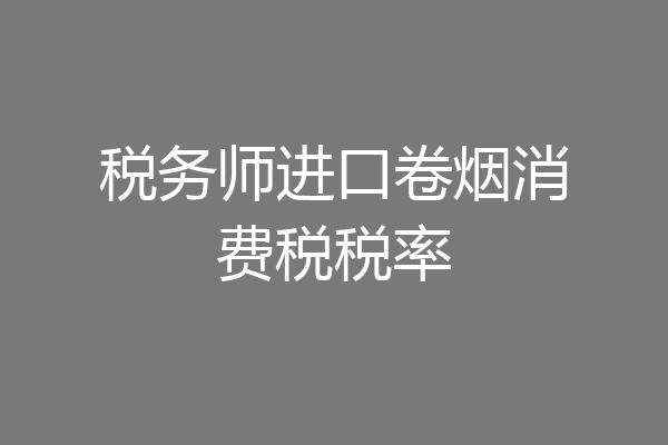 税务师进口卷烟消费税税率