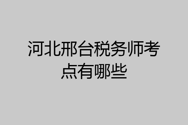 河北邢台税务师考点有哪些