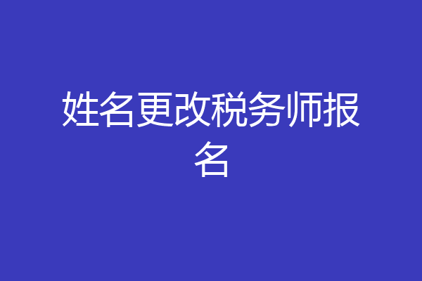 姓名更改税务师报名