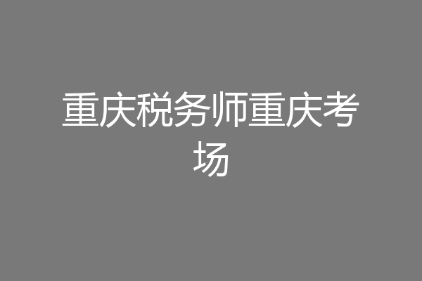 重庆税务师重庆考场