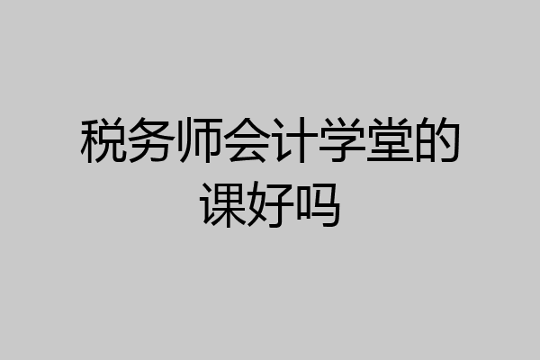 税务师会计学堂的课好吗