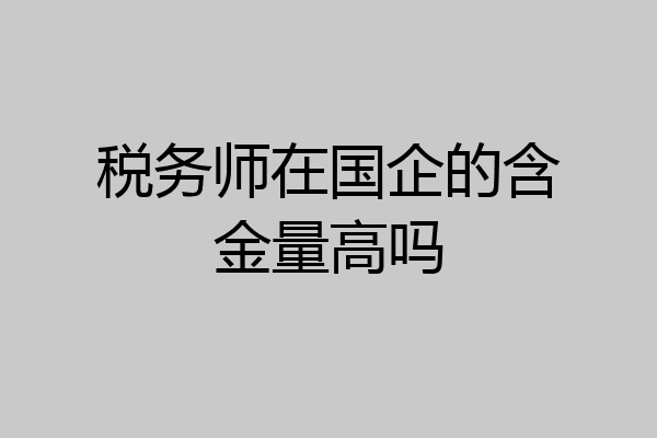 税务师在国企的含金量高吗
