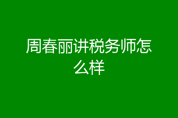 周春丽讲税务师怎么样