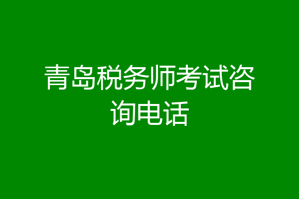 青岛税务师考试咨询电话