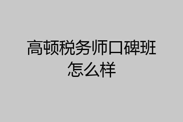 高顿税务师口碑班怎么样