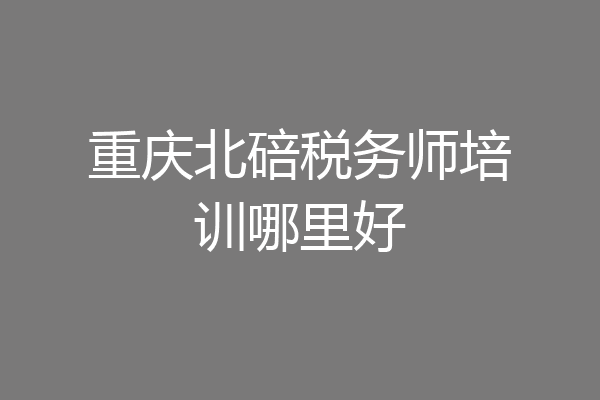重庆北碚税务师培训哪里好