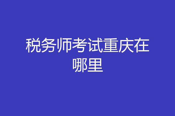 税务师考试重庆在哪里