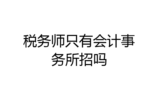 税务师只有会计事务所招吗