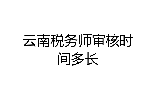 云南税务师审核时间多长