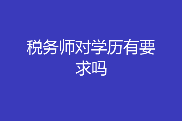 税务师对学历有要求吗
