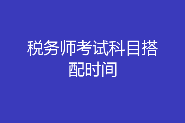 税务师考试科目搭配时间