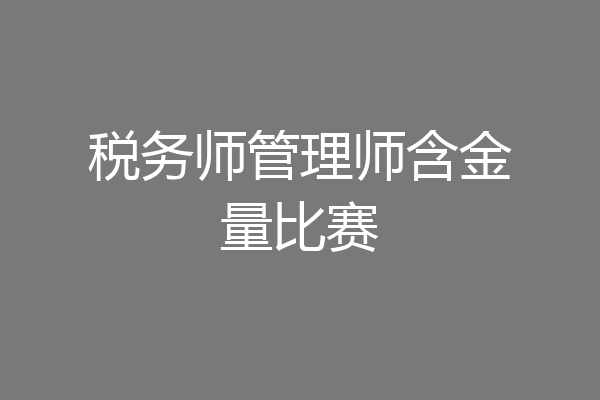 税务师管理师含金量比赛