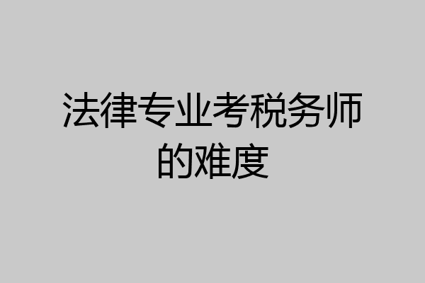 法律专业考税务师的难度