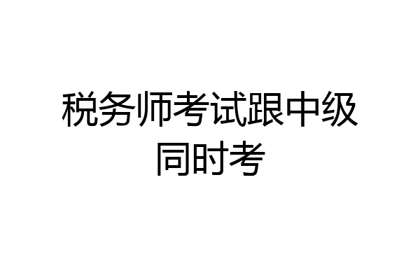 税务师考试跟中级同时考