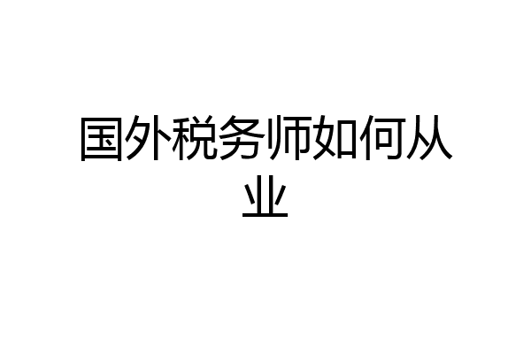 国外税务师如何从业