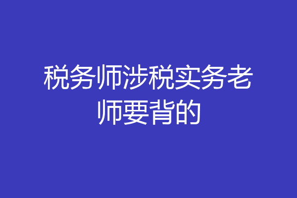 税务师涉税实务老师要背的