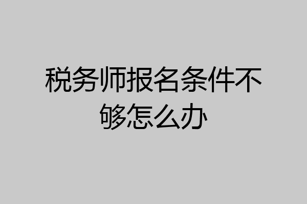 税务师报名条件不够怎么办