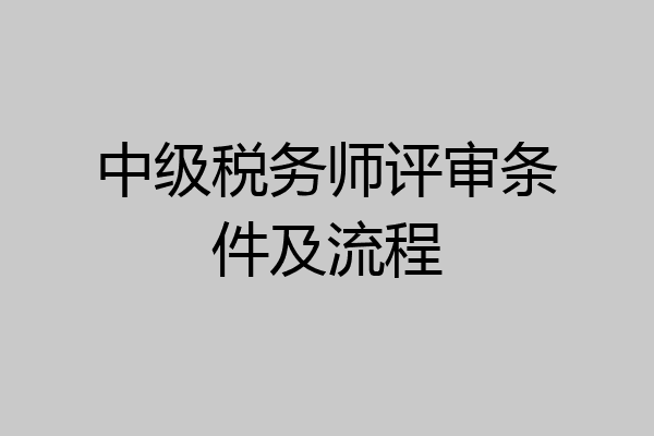 中级税务师评审条件及流程