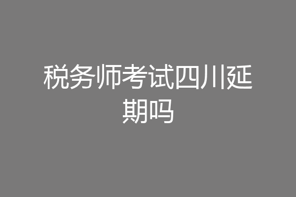 税务师考试四川延期吗