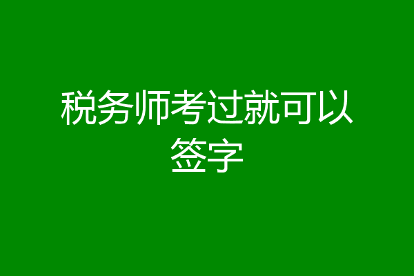税务师考过就可以签字