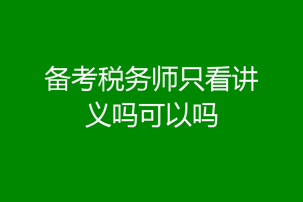 备考税务师只看讲义吗可以吗