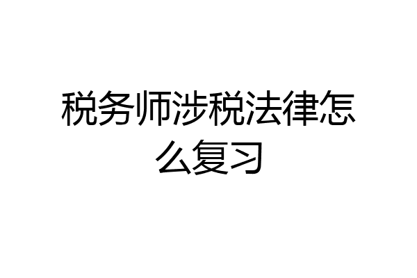税务师涉税法律怎么复习