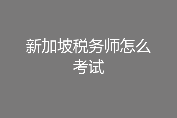新加坡税务师怎么考试