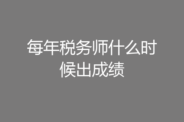 每年税务师什么时候出成绩